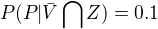 $P(P | \bar{V}\bigcap_{}^{}Z) = 0.1$