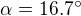 $\alpha = 16.7�$