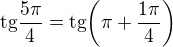 $\text{tg}\frac{5 \pi}{4}=\text{tg}{\(\pi+\frac{1 \pi}{4}\)}$