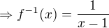 $\Rightarrow f^{-1}(x)=\frac{1}{x-1}$