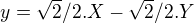 $y= \sqrt{2}/2.X - \sqrt{2}/2.Y$