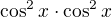$\cos^2{x}\cdot\cos^2{x}$