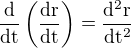 $\frac{\rm{d}}{\rm{d}t} \(\frac{\rm{d}r}{\rm{d}t}\) = \frac{\rm{d}^2 r}{\rm{d}t^2}$