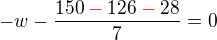 $-w-\frac{150\color{red}-\color{black}126\color{red}-\color{black}28}{7}=0$