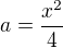$a=\frac{x^2}{4}$