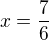 $x=\frac{7}{6}$