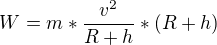$W=m*\frac{v^2}{R+h}*(R+h)$