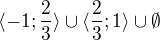 $\langle -1; \frac 23\rangle \cup \langle \frac 23; 1\rangle \cup \emptyset$