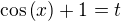 $\cos{\(x\)}+1=t$