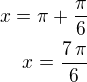 $x=\pi+\frac{\pi}{6}\\x=\frac{7\,\pi}{6}$