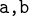 $\texttt{a,b}$