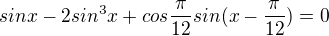 $sinx-2sin^3x+cos\frac{\pi}{12}sin(x-\frac{\pi}{12})=0$