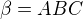 $\beta =ABC$