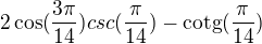 $2\cos (\frac{3\pi }{14})csc(\frac{\pi }{14})-\text{cotg}(\frac{\pi }{14})$