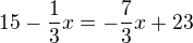 $15-\frac{1}{3}x=-\frac{7}{3}x+23$