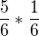 $\frac{5}{6}*\frac{1}{6}$