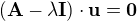 $(\mathbf{A} - \lambda \mathbf{I})\cdot \mathbf{u} = \mathbf{0}$