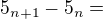 $5_{n+1}-5_{n}=$