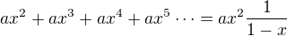 $ax^2+ax^3+ax^4+ax^5\dots=ax^2\frac1{1-x}$