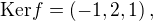 $\text{Ker}f=(-1,2,1)\,,$