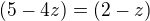 $(5-4z)=(2-z)$