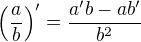 $\left(\frac{a}{b}\right)'=\frac{a'b-ab'}{b^2}$