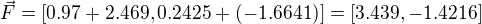 $\vec{F}=[0.97+2.469, 0.2425 +(-1.6641)]=[3.439, -1.4216]$