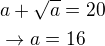 $a+\sqrt a=20 \nl \rightarrow a=16$