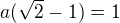 $a(\sqrt2-1)=1$