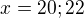 $x= 20;22$