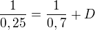 $\frac{1}{0,25}=\frac{1}{0,7}+ D$