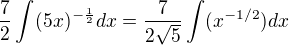 $\frac{7}{2}\int_{}^{}(5x)^{-\frac{1}{2}}dx = \frac{7}{2\sqrt{5}}\int(x^{-1/2}) dx$