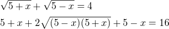 $\sqrt{5+x}+\sqrt{5-x}=4 \nl 5+x+2\sqrt{(5-x)(5+x)}+5-x=16$