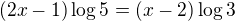 $(2x-1) \log5 = (x-2) \log 3$