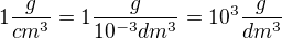 $1\frac{g}{cm^{3}}=1\frac{g}{10^{-3}dm^{3}}=10^{3}\frac{g}{dm^{3}}$