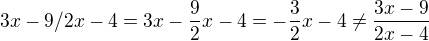 $3x-9/2x-4=3x-\frac92x-4=-\frac32x-4\neq\frac{3x-9}{2x-4}$