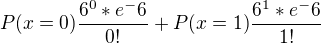 $P(x=0)\frac{6^0*e^-6}{0!}+P(x=1)\frac{6^1*e^-6}{1!}$
