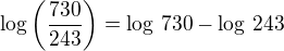 $\log\left(\frac{730}{243}\right)=\log\,730-\log\,243$