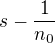 $s - \frac{1}{n_0}$