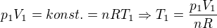 $p_{1}V_{1}=konst. = nRT_{1}\Rightarrow T_{1}=\frac{p_{1}V_{1}}{nR}$