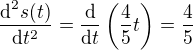 $\frac{\textrm{d}^2s(t)}{\textrm{d}t^2}=\frac{\textrm{d}}{\textrm{d}t}\(\frac{4}{5}t\)=\frac{4}{5}$