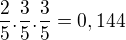 $\frac{2}{5}.\frac{3}{5}.\frac{3}{5}=0,144$