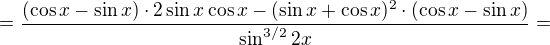 $=\frac{(\cos x-\sin x)\cdot 2\sin x\cos x-(\sin x+\cos x)^2\cdot (\cos x-\sin x)}{\sin^{3/2} 2x}=$