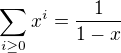 $\sum_{i \ge 0} x^i = \frac{1}{1 - x}$