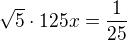 $\sqrt5\cdot 125x=\frac{1}{25}$