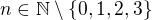 $n\in \mathbb{N}\setminus \{0,1,2,3\}$