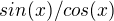 $sin(x)/cos(x)$