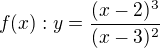 $f(x): y=\frac{(x-2)^3}{(x-3)^2}$