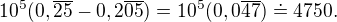 $10^5(0,\overline{25} - 0,2\overline{05}) = 10^5(0,0\overline{47}) \doteq 4750.$