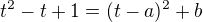 $t^2-t+1=(t-a)^2+b$